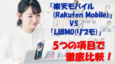 「楽天モバイル(Rakuten Mobile)」と「LIBMO(リブモ)」を5つの項目で徹底比較！